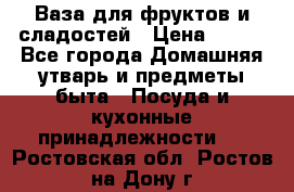 Ваза для фруктов и сладостей › Цена ­ 300 - Все города Домашняя утварь и предметы быта » Посуда и кухонные принадлежности   . Ростовская обл.,Ростов-на-Дону г.